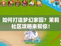 如何打造夢(mèng)幻家園？茉莉社區(qū)攻略來(lái)幫你！