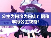 公主為何淪為囚徒？揭秘牢獄公主攻略！