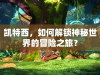 凱特西，如何解鎖神秘世界的冒險(xiǎn)之旅？