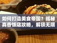 如何打造美食帝國？揭秘真香飯店攻略，解鎖無限可能！