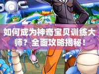 如何成為神奇寶貝訓(xùn)練大師？全面攻略揭秘！