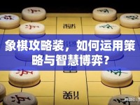 象棋攻略裝，如何運用策略與智慧博弈？