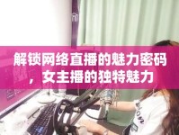 解鎖網(wǎng)絡(luò)直播的魅力密碼，女主播的獨(dú)特魅力
