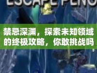 禁忌深淵，探索未知領(lǐng)域的終極攻略，你敢挑戰(zhàn)嗎？