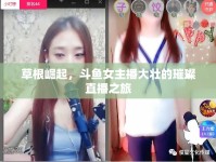 草根崛起，斗魚(yú)女主播大壯的璀璨直播之旅