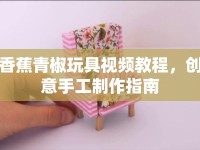 香蕉青椒玩具視頻教程，創(chuàng)意手工制作指南