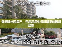 常德碧桂園房產(chǎn)，開啟品質(zhì)生活新篇章的最新動態(tài)