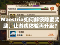 Maestria如何解鎖隱藏獎(jiǎng)勵(lì)，讓游戲體驗(yàn)再升級(jí)？