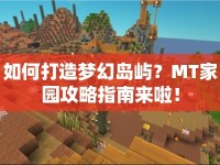 如何打造夢(mèng)幻島嶼？MT家園攻略指南來(lái)啦！