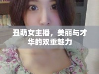 丑萌女主播，美麗與才華的雙重魅力