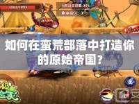 如何在蠻荒部落中打造你的原始帝國(guó)？