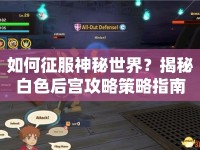 如何征服神秘世界？揭秘白色后宮攻略策略指南