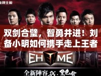 雙劍合璧，智勇并進(jìn)！劉備小明如何攜手走上王者之路？