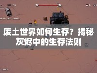廢土世界如何生存？揭秘灰燼中的生存法則