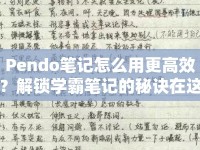 Pendo筆記怎么用更高效？解鎖學(xué)霸筆記的秘訣在這里！