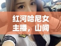紅河哈尼女主播，山間清泉，照亮哈尼文化的璀璨之路