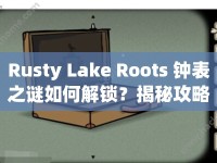 Rusty Lake Roots 鐘表之謎如何解鎖？揭秘攻略來(lái)襲！