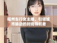 福州車行女主播，引領(lǐng)城市脈動的時尚導航者