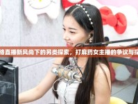 網(wǎng)絡(luò)直播新風(fēng)尚下的另類探索，打麻藥女主播的爭(zhēng)議與探討
