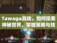 Tawaga游戲，如何探索神秘世界，掌握策略與技巧？