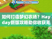 如何打造夢幻農(nóng)場？Hayday新版攻略助你收獲無限樂趣！