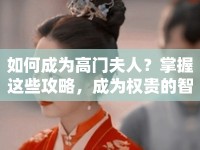 如何成為高門夫人？掌握這些攻略，成為權(quán)貴的智慧之選！