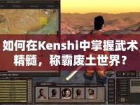 如何在Kenshi中掌握武術(shù)精髓，稱霸廢土世界？
