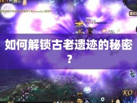 如何解鎖古老遺跡的秘密？