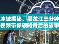 冰城揭秘，黑龍江三分鐘視頻帶你領(lǐng)略背后的故事與魅力