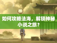 如何攻略法海，解鎖神秘小說之旅？