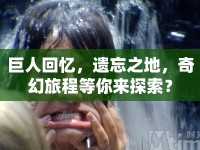 巨人回憶，遺忘之地，奇幻旅程等你來探索？