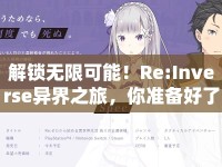 解鎖無限可能！Re:Inverse異界之旅，你準(zhǔn)備好了嗎？