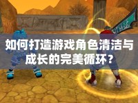 如何打造游戲角色清潔與成長(zhǎng)的完美循環(huán)？