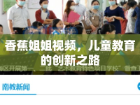 香蕉姐姐視頻，兒童教育的創(chuàng)新之路