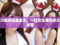 川藏線璀璨星光，一位女主播的非凡旅程