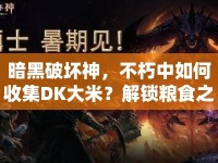 暗黑破壞神，不朽中如何收集DK大米？解鎖糧食之旅等你來挑戰(zhàn)！