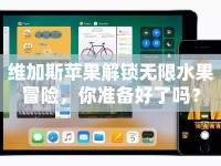 維加斯蘋果解鎖無限水果冒險，你準(zhǔn)備好了嗎？