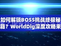 如何解鎖BOSS挑戰(zhàn)終極秘籍？WorldDig深度攻略來襲！