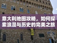 意大利地圖攻略，如何探索浪漫與歷史的完美之旅？