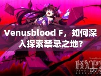 Venusblood F，如何深入探索禁忌之地？