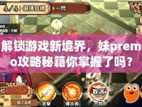 解鎖游戲新境界，妹premo攻略秘籍你掌握了嗎？