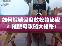 如何解鎖深度放松的秘密？催眠母攻略大揭秘！