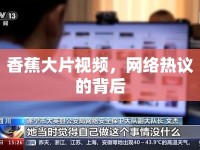 香蕉大片視頻，網(wǎng)絡(luò)熱議的背后
