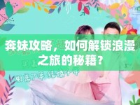 奔妹攻略，如何解鎖浪漫之旅的秘籍？