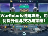WarRobots進階攻略，如何提升戰(zhàn)斗技巧與策略？