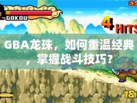 GBA龍珠，如何重溫經(jīng)典，掌握戰(zhàn)斗技巧？