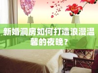 新婚洞房如何打造浪漫溫馨的夜晚？