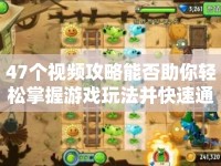 47個(gè)視頻攻略能否助你輕松掌握游戲玩法并快速通關(guān)？