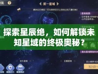 探索星辰絕，如何解鎖未知星域的終極奧秘？