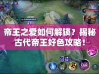 帝王之愛如何解鎖？揭秘古代帝王好色攻略！